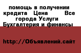 помощь в получении кредита › Цена ­ 10 - Все города Услуги » Бухгалтерия и финансы   